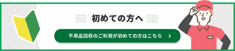 不用品回収のご利用が初めての方はこちら